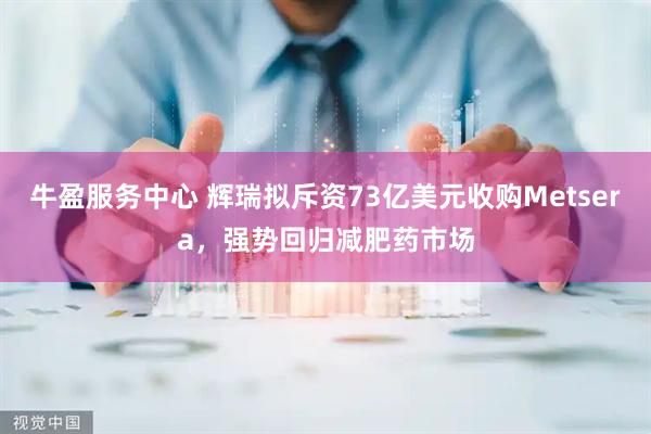 牛盈服务中心 辉瑞拟斥资73亿美元收购Metsera，强势回归减肥药市场