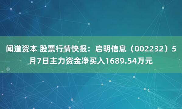 闻道资本 股票行情快报：启明信息（002232）5月7日主力资金净买入1689.54万元