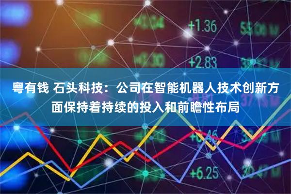 粤有钱 石头科技：公司在智能机器人技术创新方面保持着持续的投入和前瞻性布局