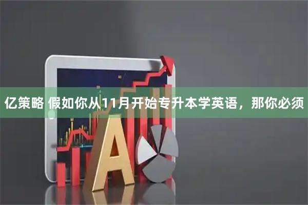 亿策略 假如你从11月开始专升本学英语，那你必须