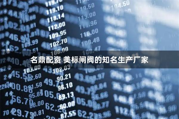 名鼎配资 美标闸阀的知名生产厂家