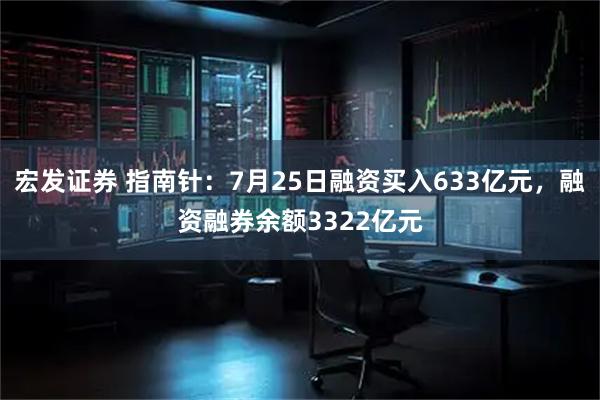 宏发证券 指南针：7月25日融资买入633亿元，融资融券余额3322亿元